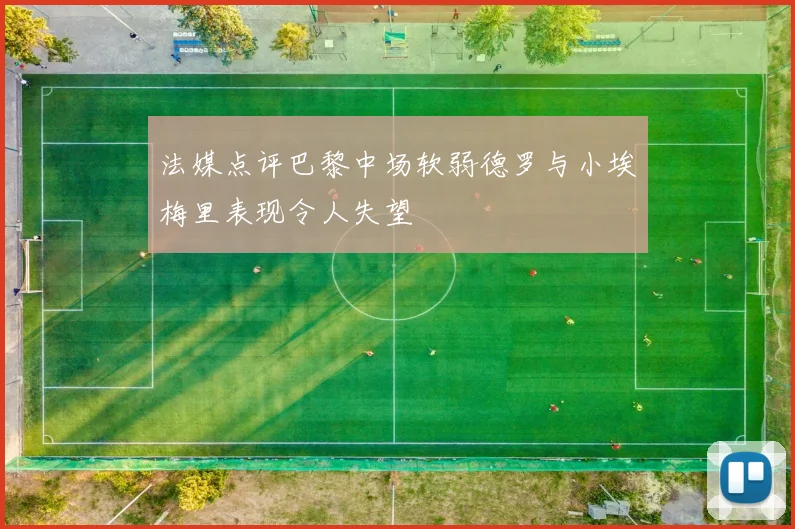 法媒点评巴黎中场软弱德罗与小埃梅里表现令人失望