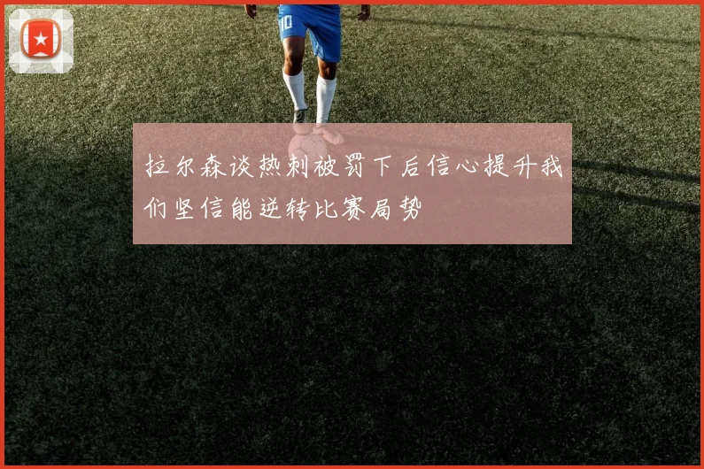 拉尔森谈热刺被罚下后信心提升我们坚信能逆转比赛局势