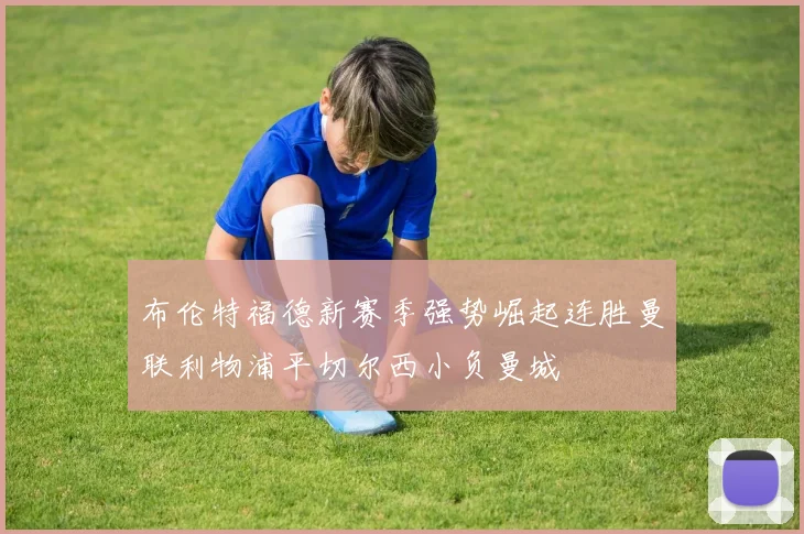 布伦特福德新赛季强势崛起连胜曼联利物浦平切尔西小负曼城