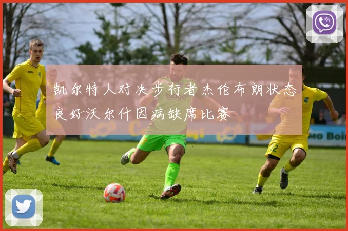 凯尔特人对决步行者杰伦布朗状态良好沃尔什因病缺席比赛