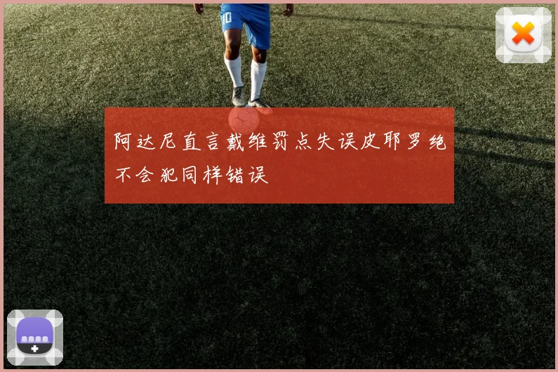 阿达尼直言戴维罚点失误皮耶罗绝不会犯同样错误