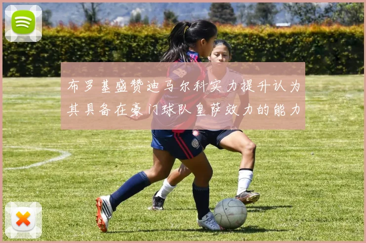 布罗基盛赞迪马尔科实力提升认为其具备在豪门球队皇萨效力的能力