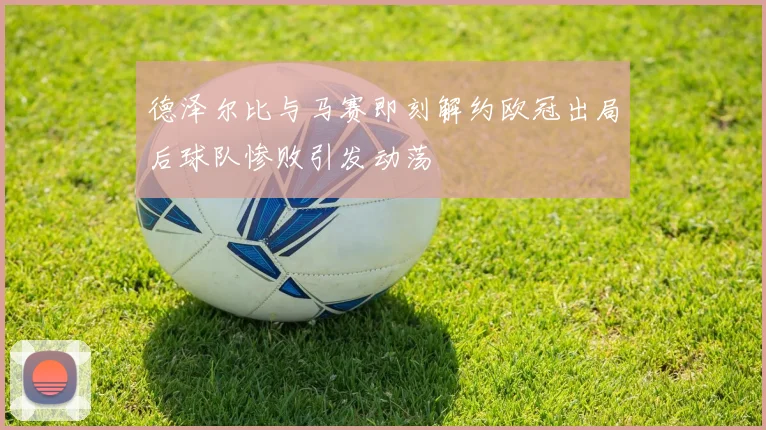 德泽尔比与马赛即刻解约欧冠出局后球队惨败引发动荡