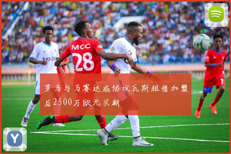 罗马与马赛达成协议瓦斯租借加盟后2500万欧元买断