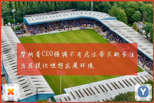 摩纳哥CEO强调不考虑法蒂买断专注为其提供理想发展环境
