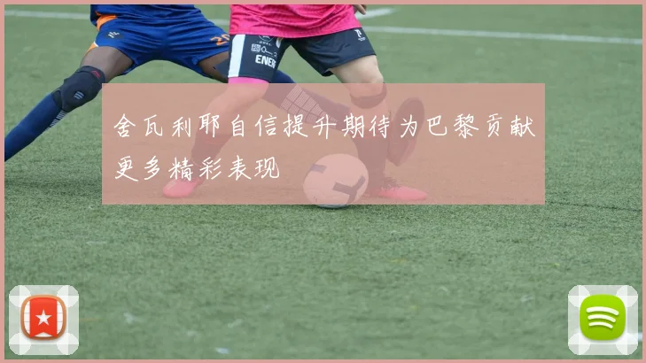舍瓦利耶自信提升期待为巴黎贡献更多精彩表现