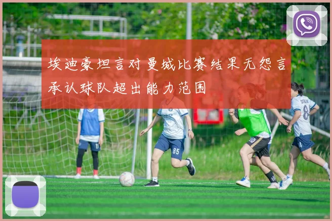 埃迪豪坦言对曼城比赛结果无怨言承认球队超出能力范围