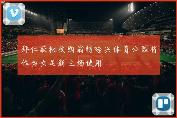 拜仁获批收购翁特哈兴体育公园将作为女足新主场使用