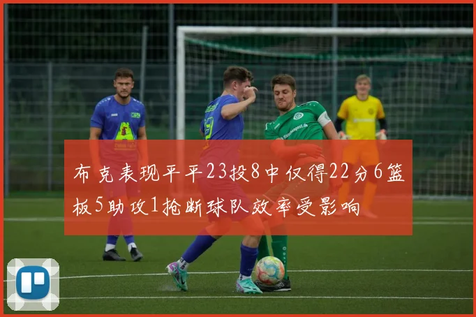 布克表现平平23投8中仅得22分6篮板5助攻1抢断球队效率受影响