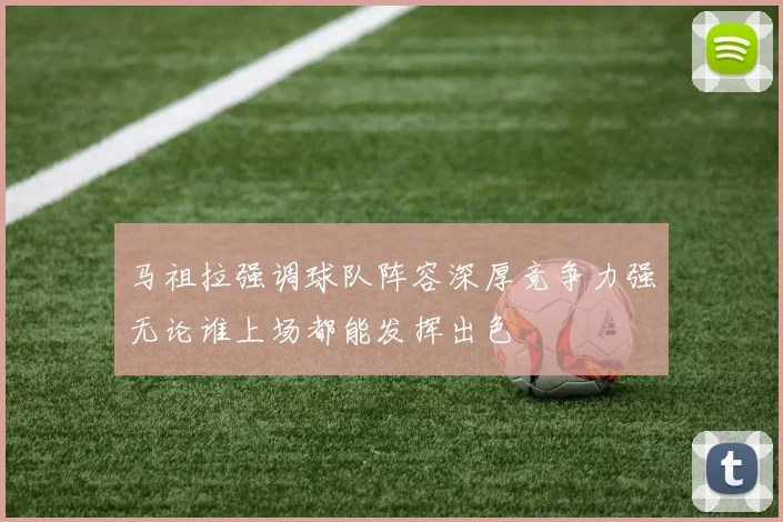 马祖拉强调球队阵容深厚竞争力强无论谁上场都能发挥出色