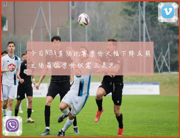 今日NBA多场比赛票价大幅下降灰熊主场最低票价仅需三美元
