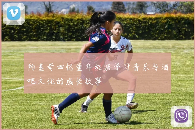 约基奇回忆童年经历学习音乐与酒吧文化的成长故事