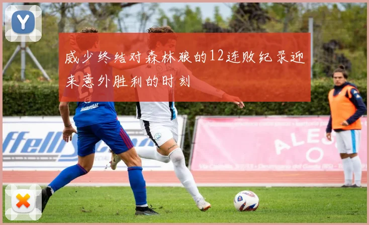 威少终结对森林狼的12连败纪录迎来意外胜利的时刻