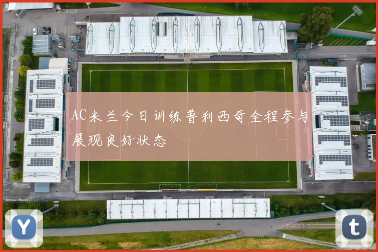 AC米兰今日训练普利西奇全程参与展现良好状态