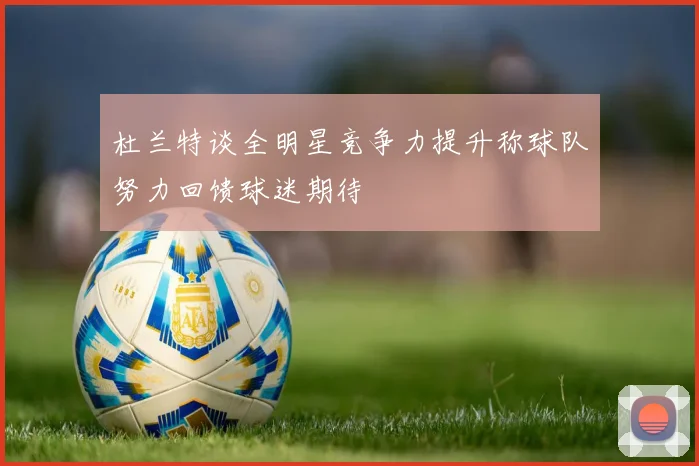 杜兰特谈全明星竞争力提升称球队努力回馈球迷期待