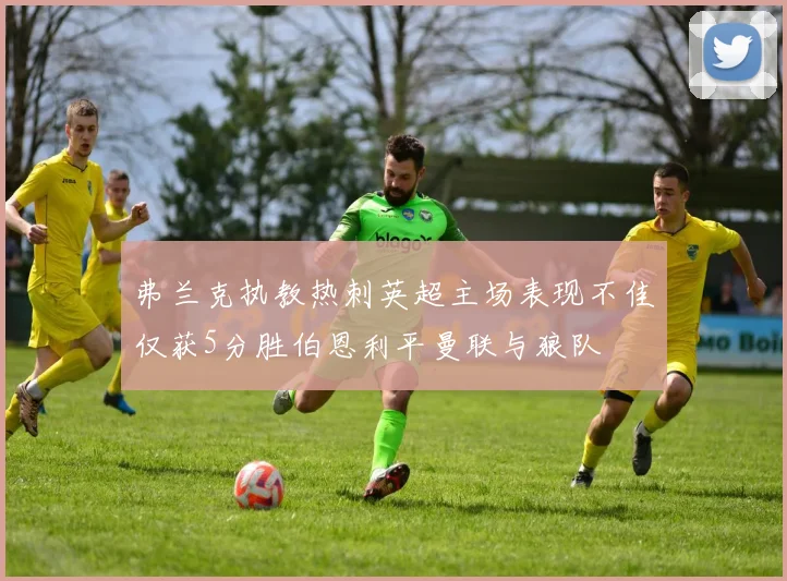 弗兰克执教热刺英超主场表现不佳仅获5分胜伯恩利平曼联与狼队