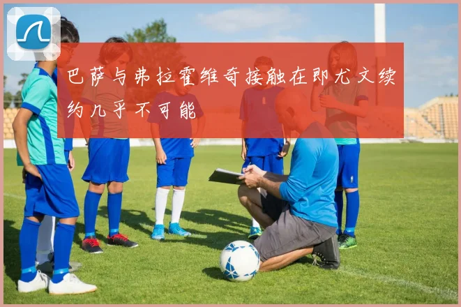 巴萨与弗拉霍维奇接触在即尤文续约几乎不可能
