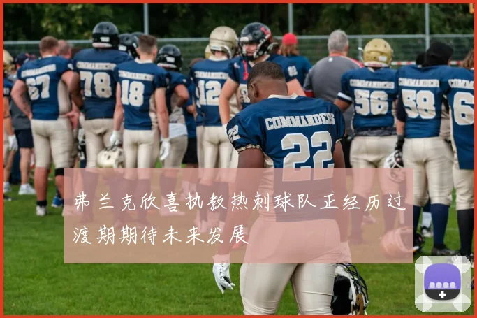 弗兰克欣喜执教热刺球队正经历过渡期期待未来发展