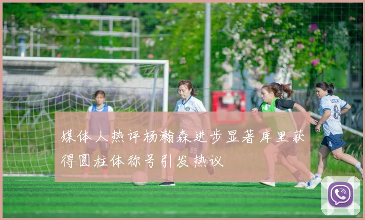 媒体人热评杨瀚森进步显著库里获得圆柱体称号引发热议