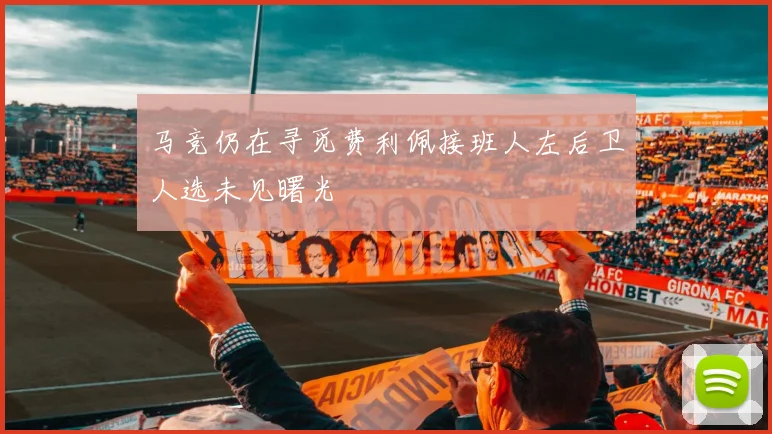 马竞仍在寻觅费利佩接班人左后卫人选未见曙光